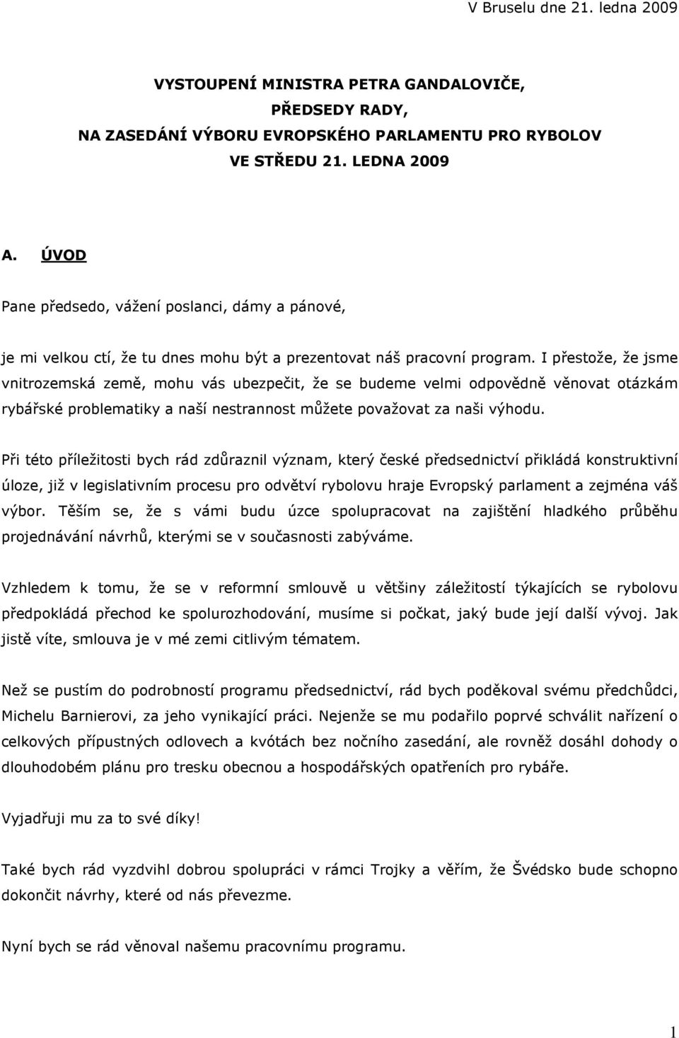 I přestože, že jsme vnitrozemská země, mohu vás ubezpečit, že se budeme velmi odpovědně věnovat otázkám rybářské problematiky a naší nestrannost můžete považovat za naši výhodu.