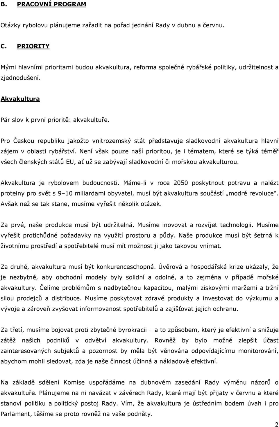 Pro Českou republiku jakožto vnitrozemský stát představuje sladkovodní akvakultura hlavní zájem v oblasti rybářství.