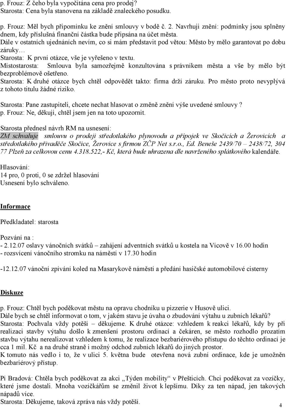 Dále v ostatních ujednáních nevím, co si mám představit pod větou: Město by mělo garantovat po dobu záruky Starosta: K první otázce, vše je vyřešeno v textu.