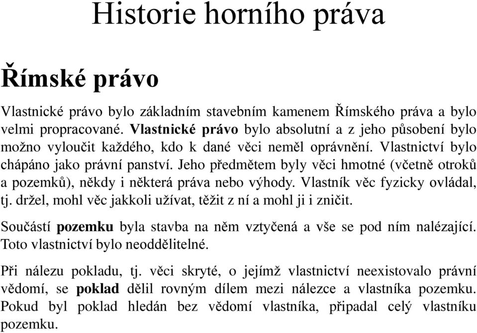 Jeho předmětem byly věci hmotné (včetně otroků a pozemků), někdy i některá práva nebo výhody. Vlastník věc fyzicky ovládal, tj. držel, mohl věc jakkoli užívat, těžit z ní a mohl ji i zničit.