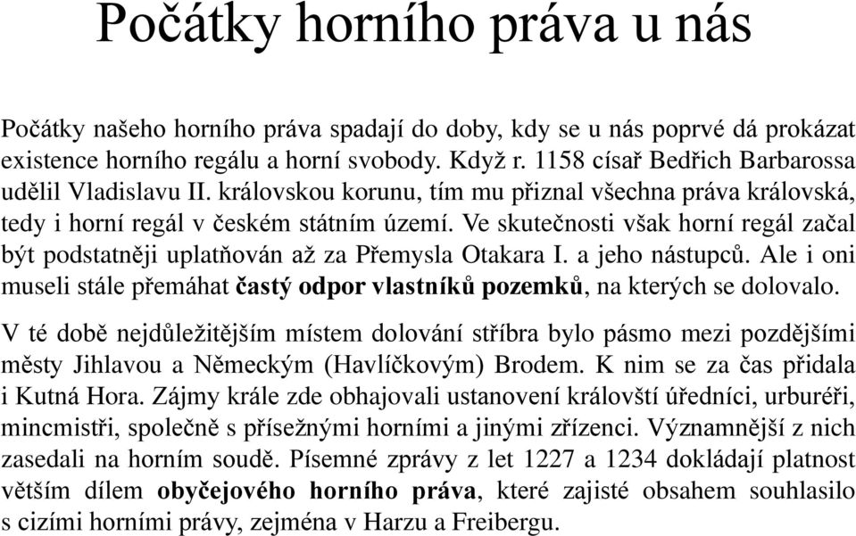 Ve skutečnosti však horní regál začal být podstatněji uplatňován až za Přemysla Otakara I. a jeho nástupců. Ale i oni museli stále přemáhat častý odpor vlastníků pozemků, na kterých se dolovalo.