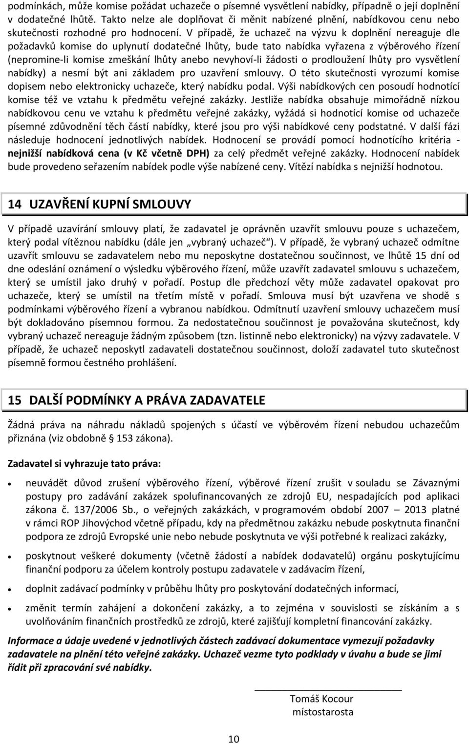 V případě, že uchazeč na výzvu k doplnění nereaguje dle požadavků komise do uplynutí dodatečné lhůty, bude tato nabídka vyřazena z výběrového řízení (nepromine-li komise zmeškání lhůty anebo