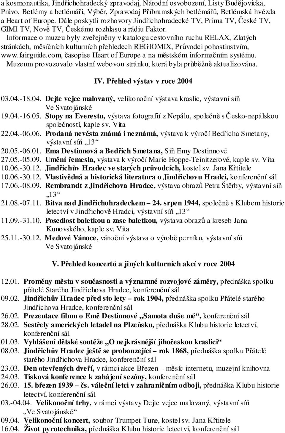 Informace o muzeu byly zveřejněny v katalogu cestovního ruchu RELAX, Zlatých stránkách, měsíčních kulturních přehledech REGIOMIX, Průvodci pohostinstvím, www.fairguide.