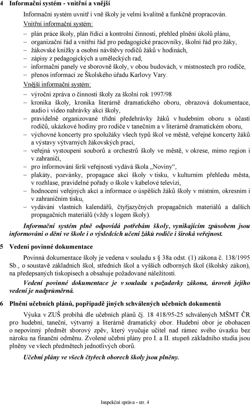 knížky a osobní návštěvy rodičů žáků v hodinách, zápisy z pedagogických a uměleckých rad, informační panely ve sborovně školy, v obou budovách, v místnostech pro rodiče, přenos informací ze Školského