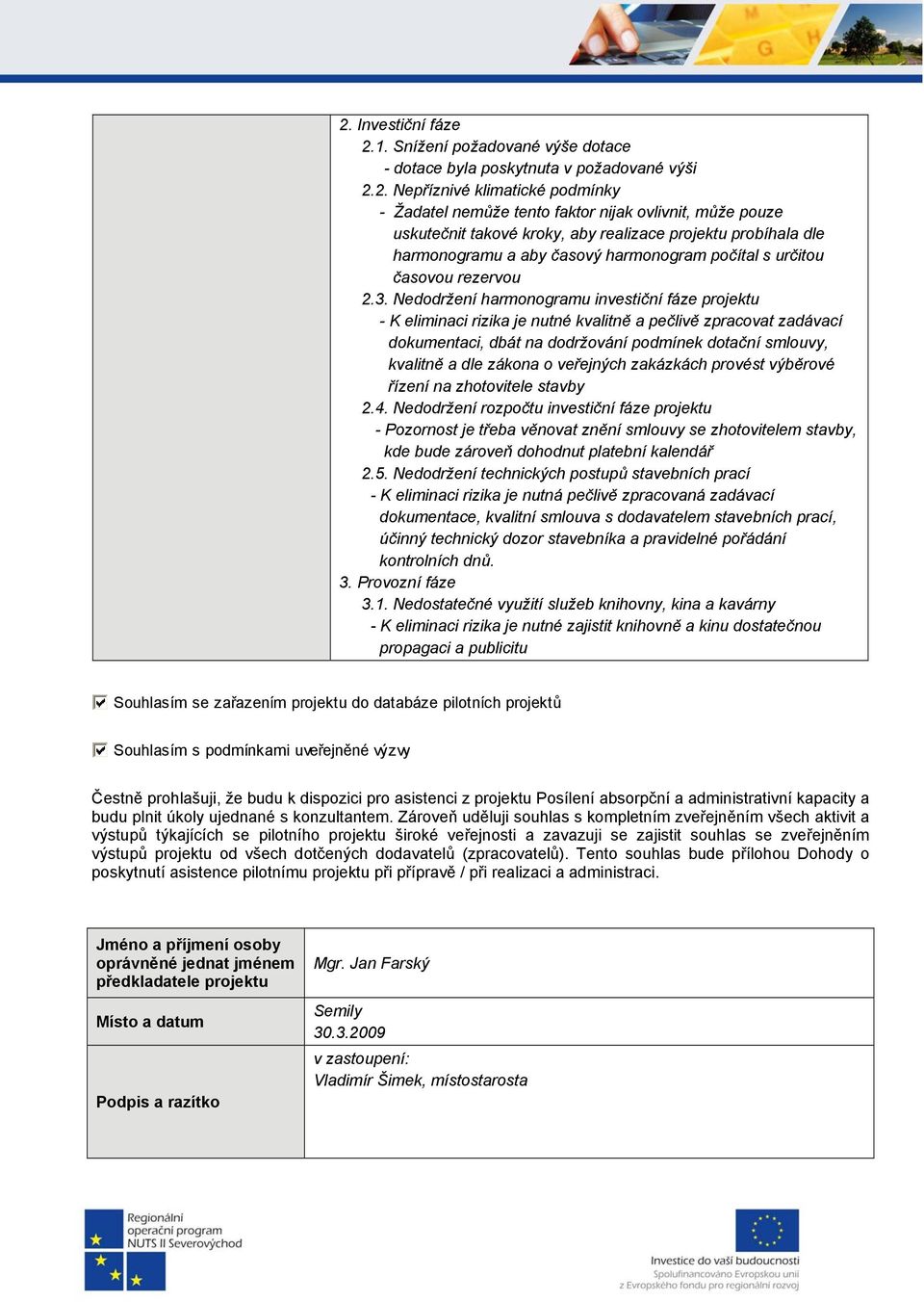 Nedodržení harmonogramu investiční fáze projektu - K eliminaci rizika je nutné kvalitně a pečlivě zpracovat zadávací dokumentaci, dbát na dodržování podmínek dotační smlouvy, kvalitně a dle zákona o