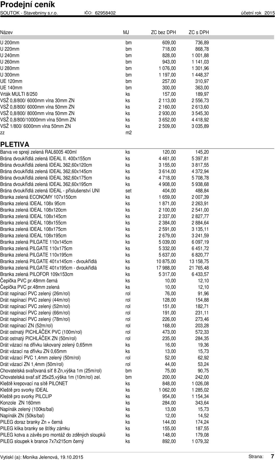 930,00 3 545,30 VSŽ 0,8/800/10000mm vlna 50mm ZN ks 3 652,00 4 418,92 VSŽ 1/800/ 6000mm vlna 50mm ZN ks 2 509,00 3 035,89 zz m2 PLETIVA Barva ve spreji zelená RAL6005 400ml ks 120,00 145,20 Brána