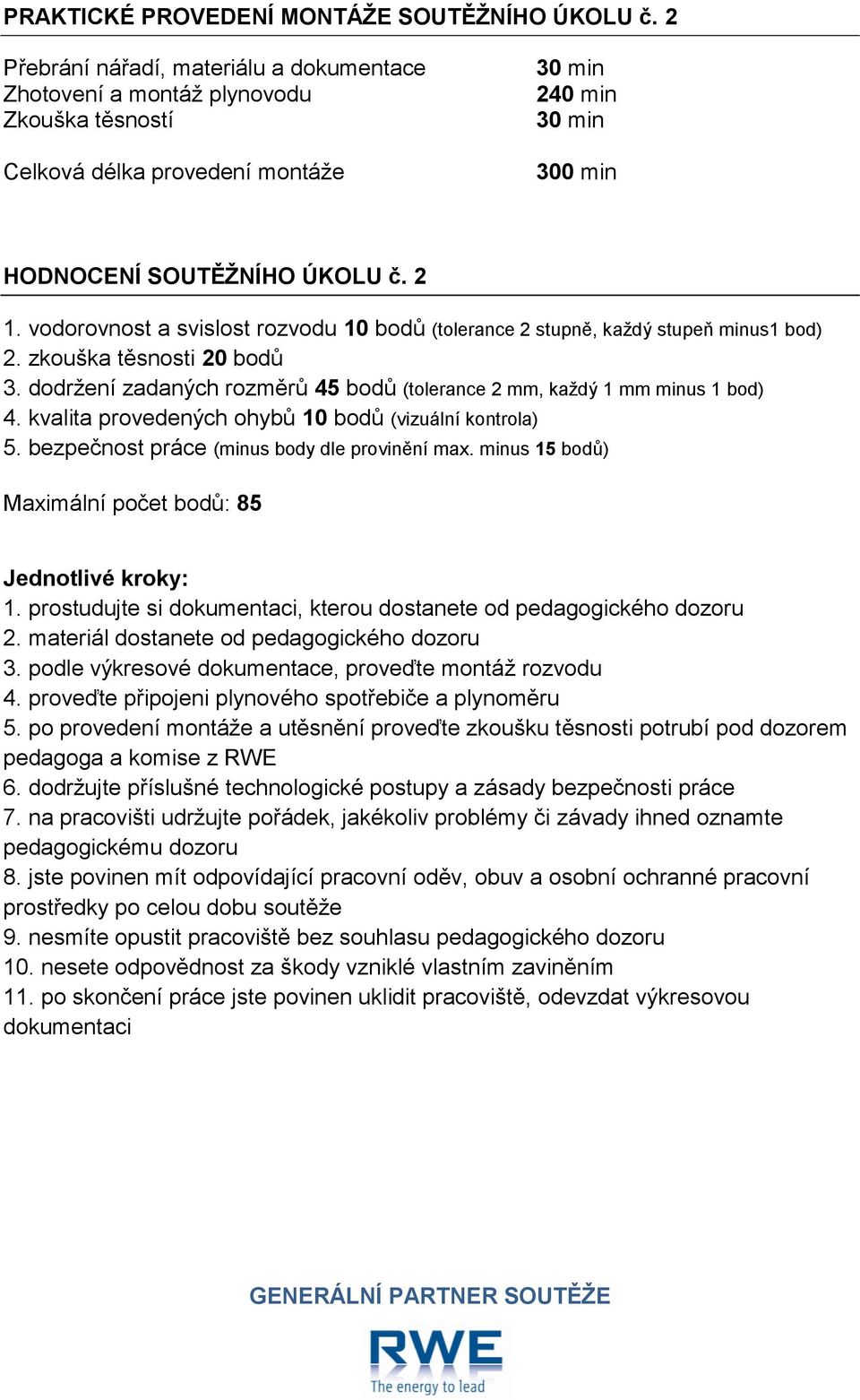 vodorovnost a svislost rozvodu 10 bodů (tolerance 2 stupně, každý stupeň minus1 bod) 2. zkouška těsnosti 20 bodů 3. dodržení zadaných rozměrů 45 bodů (tolerance 2 mm, každý 1 mm minus 1 bod) 4.