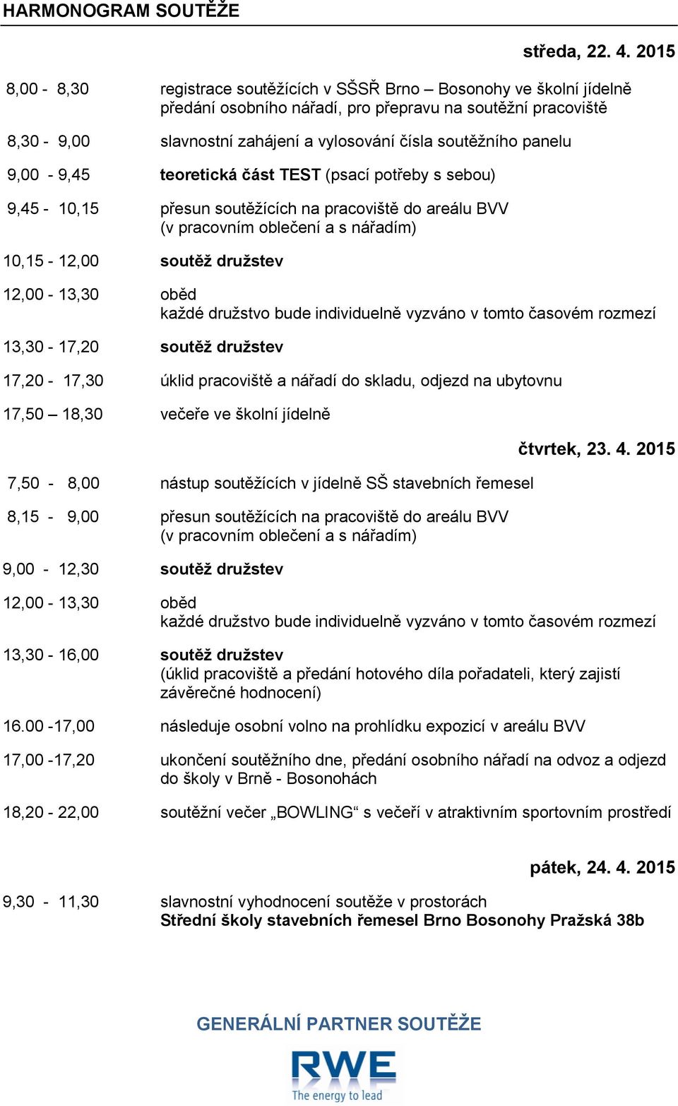 panelu 9,00-9,45 teoretická část TEST (psací potřeby s sebou) 9,45-10,15 přesun soutěžících na pracoviště do areálu BVV (v pracovním oblečení a s nářadím) 10,15-12,00 soutěž družstev 12,00-13,30 oběd