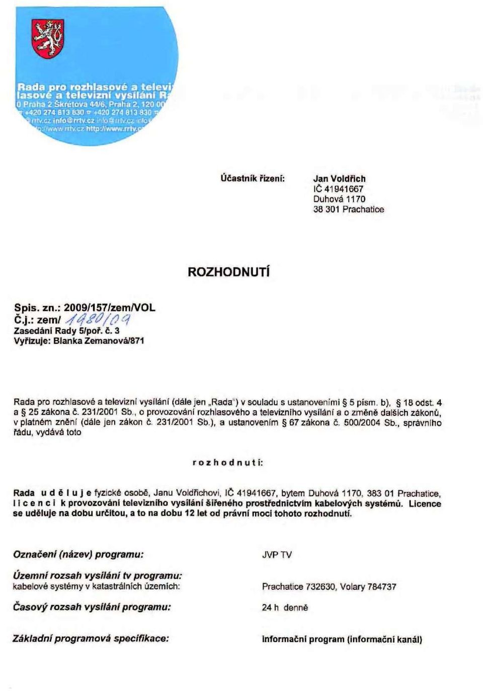 , o provozování rozhlasového a televizního vysílání a o změně dalších zákonů, v platném znění (dále jen zákon č. 231/2001 Sb), a ustanovením 67 zákona č. 500/2004 Sb.