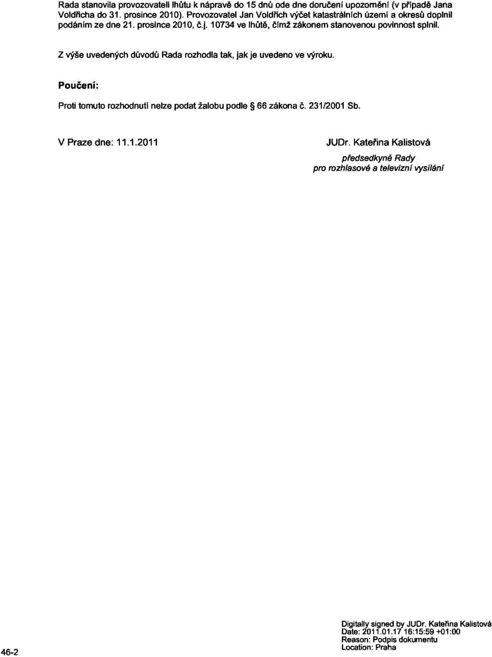 Z výše uvedených důvodů Rada rozhodla tak, jak je uvedeno ve výroku. Poučení: Proti tomuto rozhodnutí nelze podat žalobu podle 66 zákona č. 231/2001 Sb.