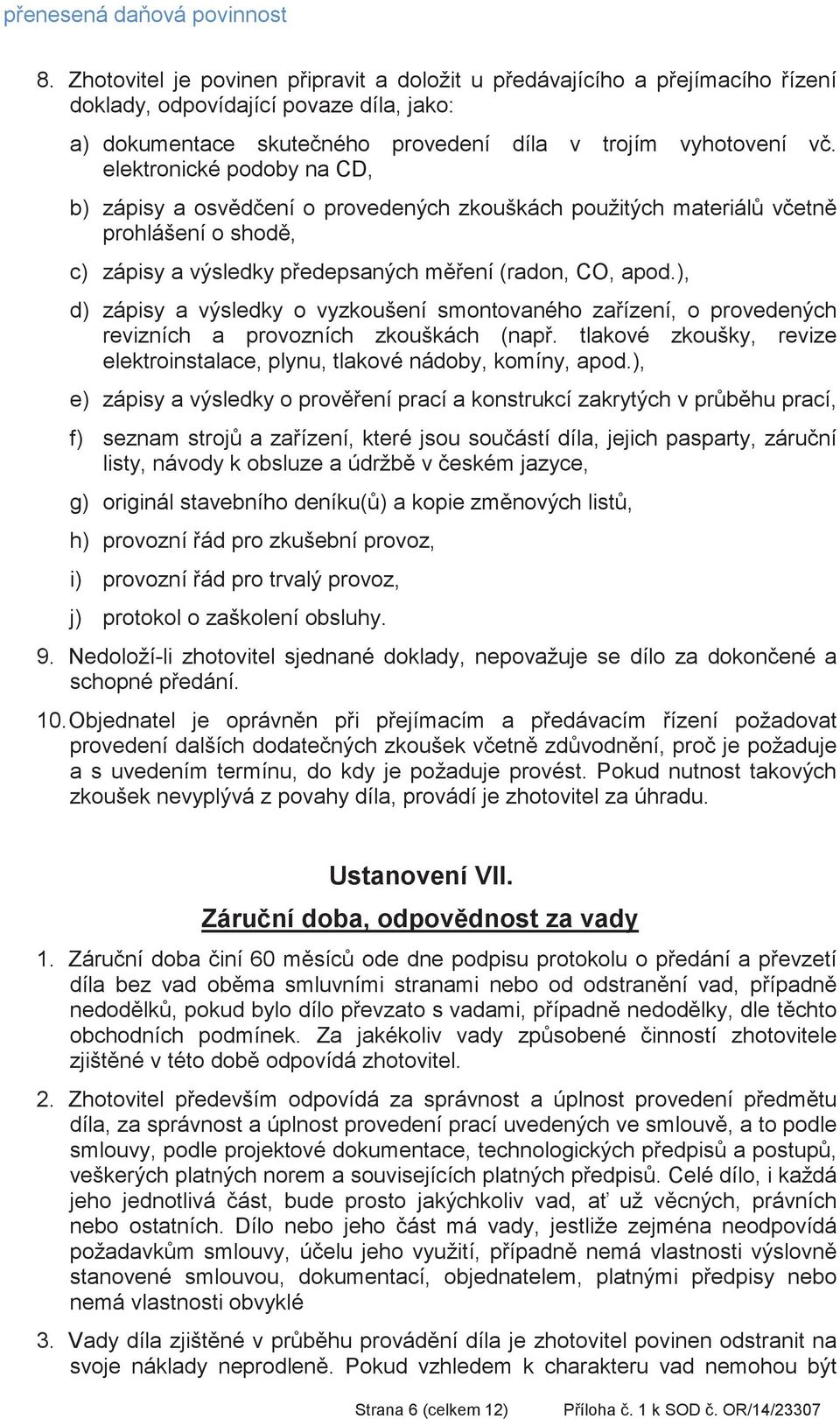 elektronické podoby na CD, b) zápisy a osvdení o provedených zkouškách použitých materiál vetn prohlášení o shod, c) zápisy a výsledky pedepsaných mení (radon, CO, apod.