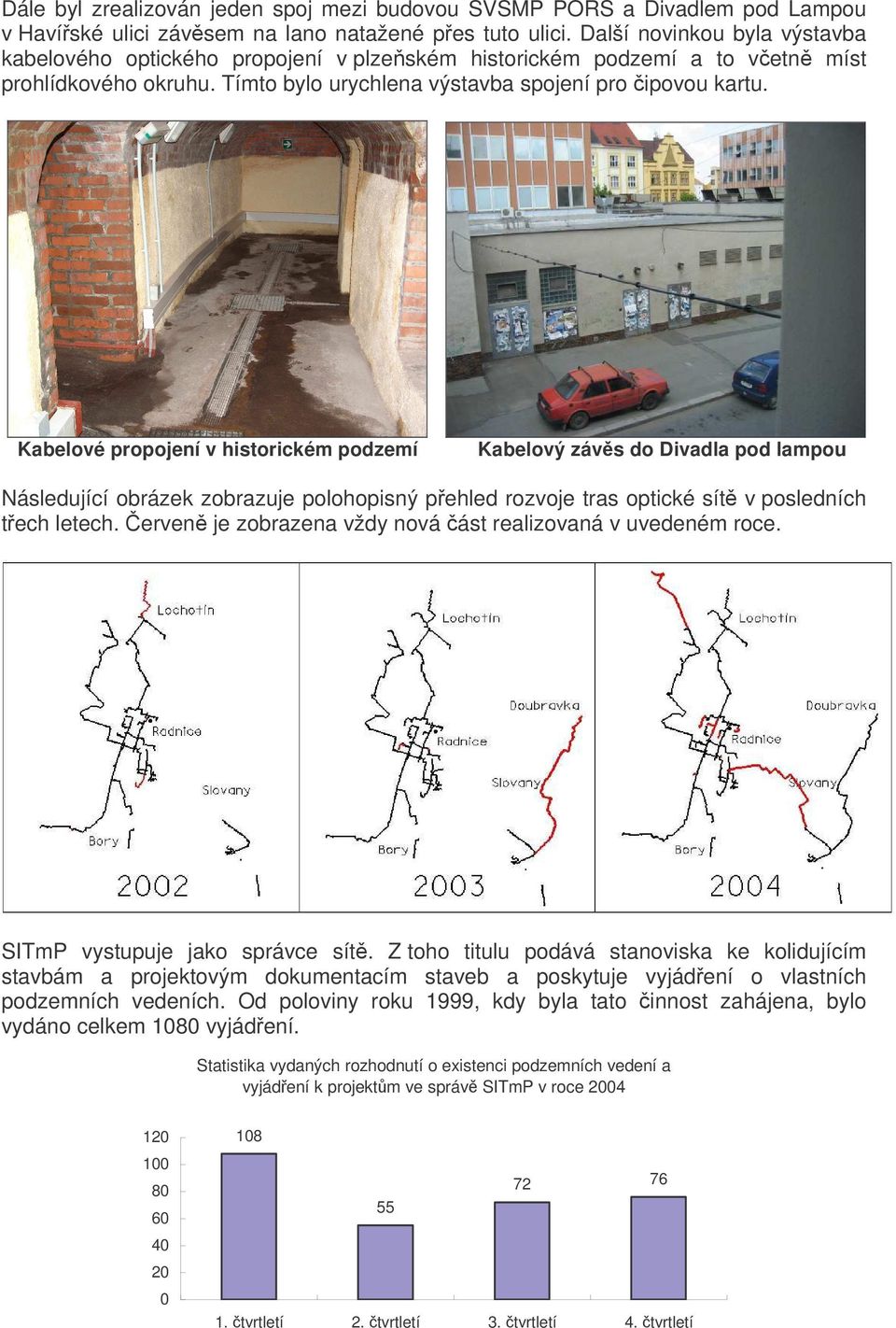 Kabelové propojení v historickém podzemí Kabelový závs do Divadla pod lampou Následující obrázek zobrazuje polohopisný pehled rozvoje tras optické sít v posledních tech letech.