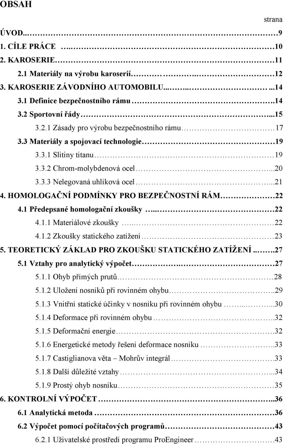 1 Předepsané hmlgační zkušky.. 22 4.1.1 Materiálvé zkušky.. 22 4.1.2 Zkušky statickéh zatíţení 23 5. TEORETICKÝ ZÁKLAD PRO ZKOUŠKU STATICKÉHO ZATÍŢENÍ...27 5.1 Vztahy pr analytický výpčet. 27 5.1.1 Ohyb přímých prutů 28 5.