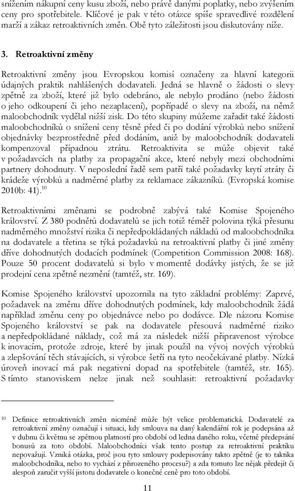 Jedná se hlavně o žádosti o slevy zpětně za zboží, které již bylo odebráno, ale nebylo prodáno (nebo žádosti o jeho odkoupení či jeho nezaplacení), popřípadě o slevy na zboží, na němž maloobchodník