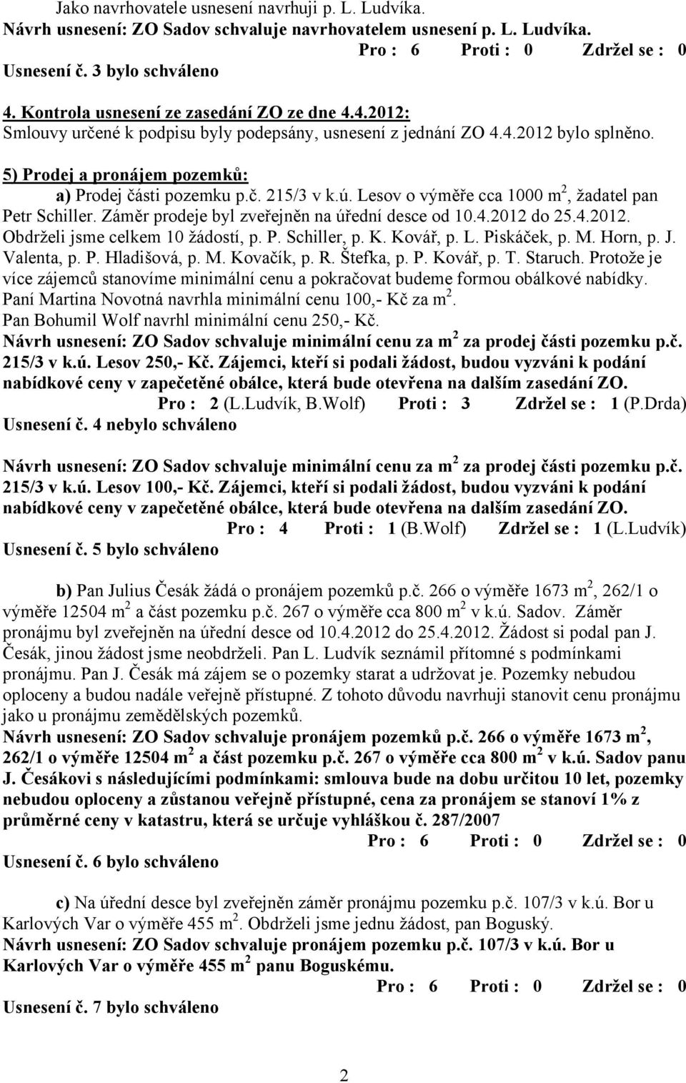 ú. Lesov o výměře cca 1000 m 2, žadatel pan Petr Schiller. Záměr prodeje byl zveřejněn na úřední desce od 10.4.2012 do 25.4.2012. Obdrželi jsme celkem 10 žádostí, p. P. Schiller, p. K. Kovář, p. L. Piskáček, p.