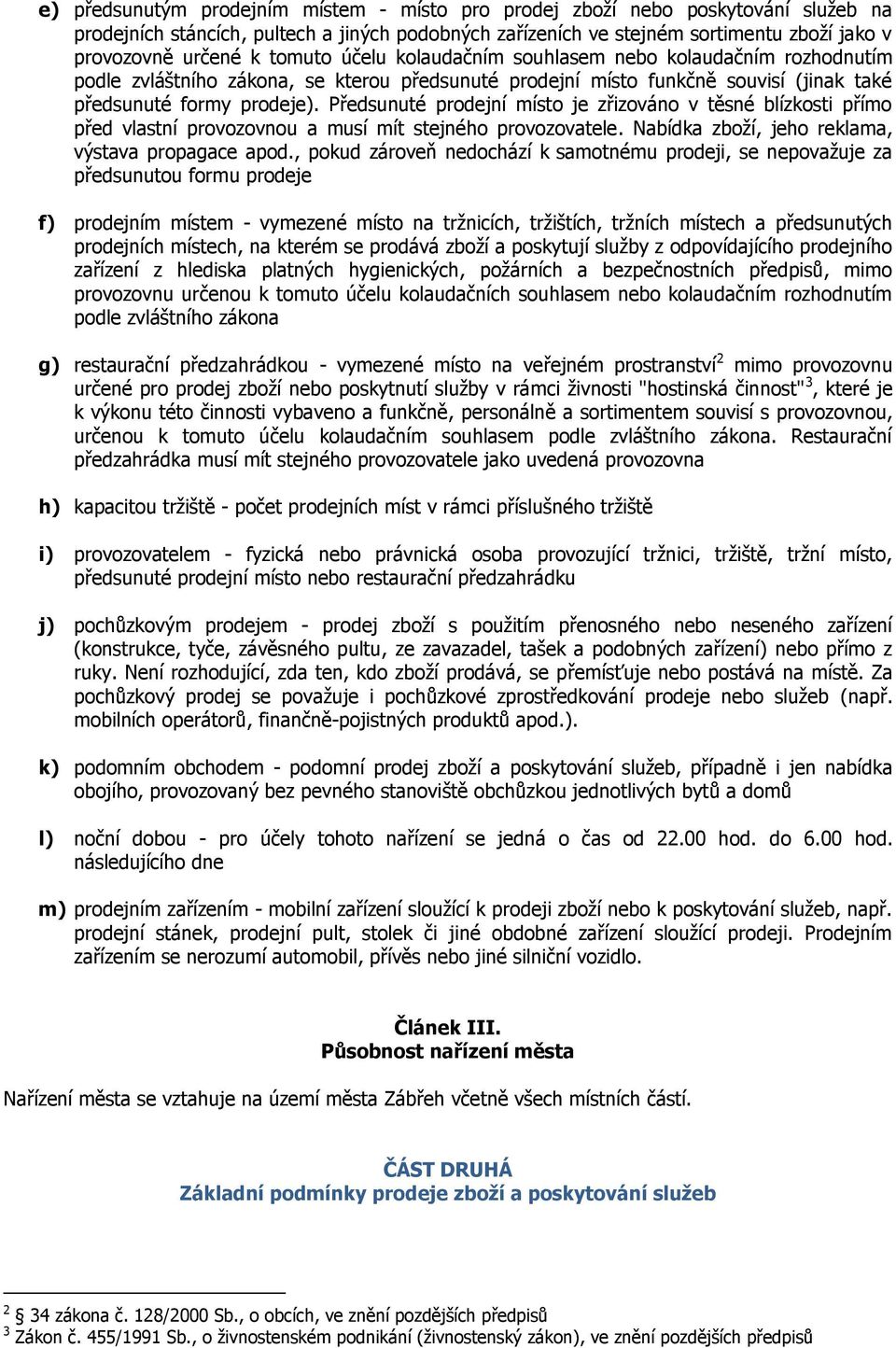 Předsunuté prodejní místo je zřizováno v těsné blízkosti přímo před vlastní provozovnou a musí mít stejného provozovatele. Nabídka zboží, jeho reklama, výstava propagace apod.