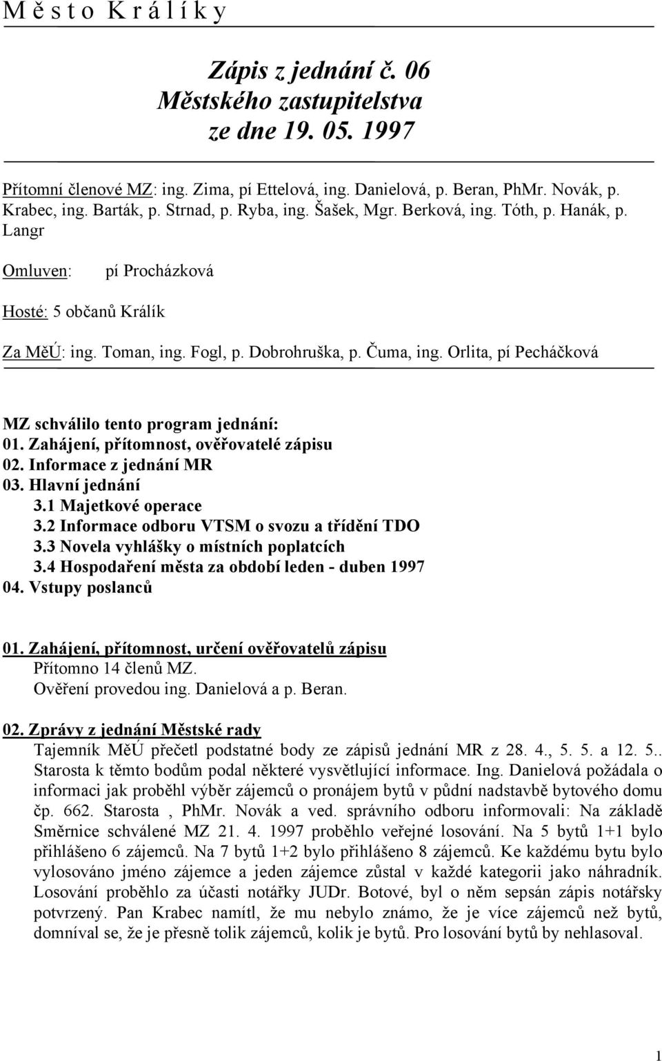 Orlita, pí Pecháčková MZ schválilo tento program jednání: 01. Zahájení, přítomnost, ověřovatelé zápisu 02. Informace z jednání MR 03. Hlavní jednání 3.1 Majetkové operace 3.