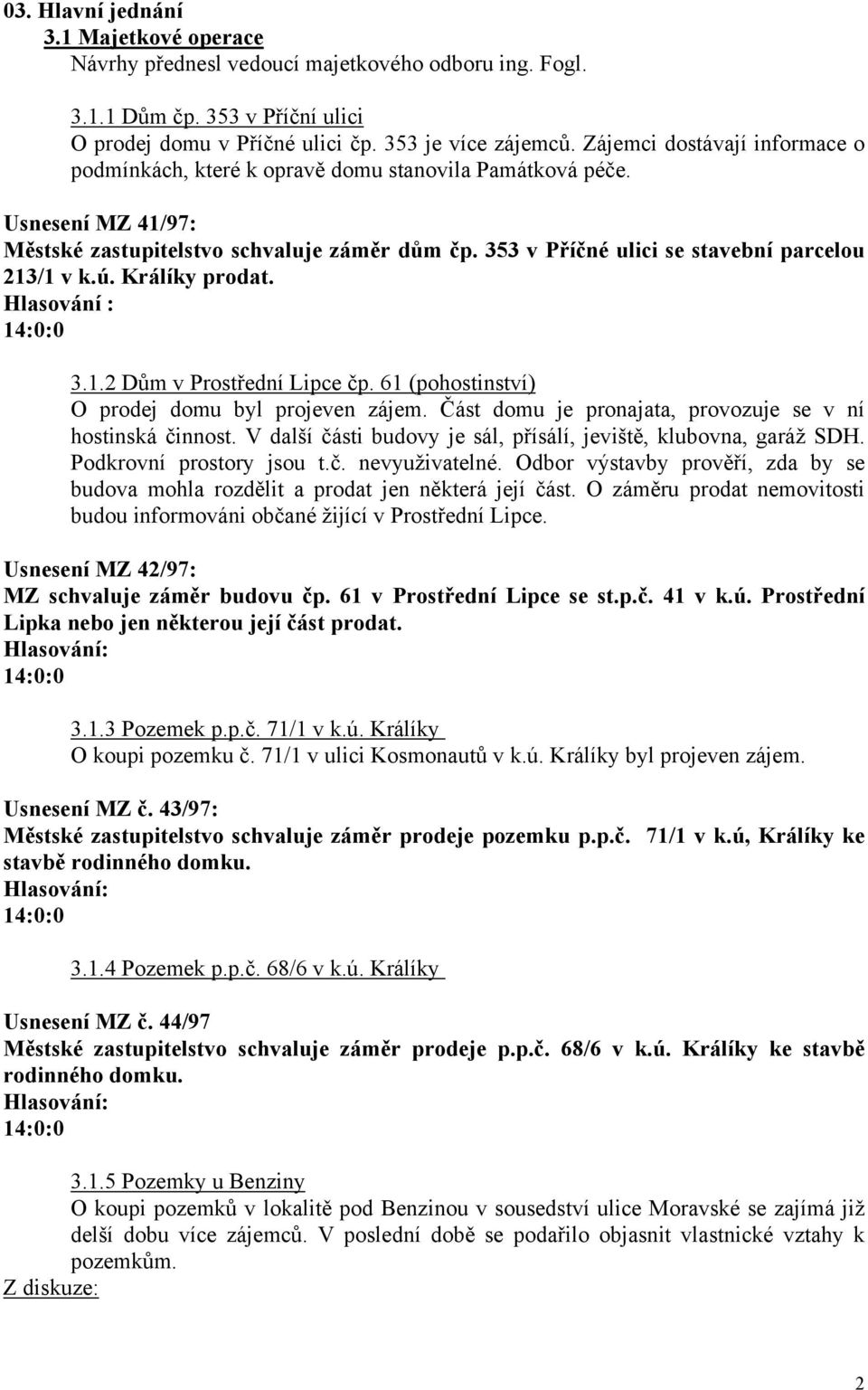 353 v Příčné ulici se stavební parcelou 213/1 v k.ú. Králíky prodat. Hlasování : 3.1.2 Dům v Prostřední Lipce čp. 61 (pohostinství) O prodej domu byl projeven zájem.