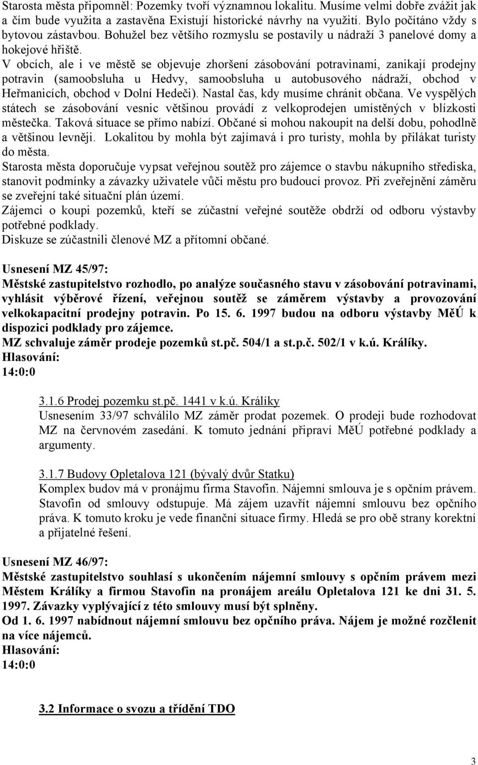 V obcích, ale i ve městě se objevuje zhoršení zásobování potravinami, zanikají prodejny potravin (samoobsluha u Hedvy, samoobsluha u autobusového nádraží, obchod v Heřmanicích, obchod v Dolní Hedeči).