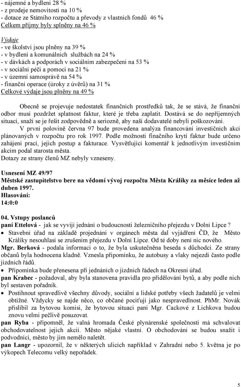 31 % Celkové výdaje jsou plněny na 49 % Obecně se projevuje nedostatek finančních prostředků tak, že se stává, že finanční odbor musí pozdržet splatnost faktur, které je třeba zaplatit.