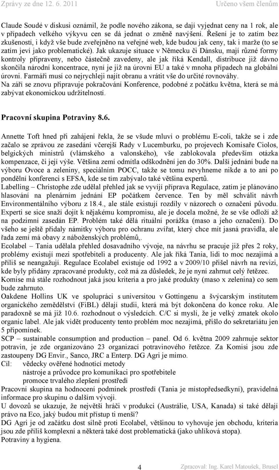 Jak ukazuje situace v Německu či Dánsku, mají různé formy kontroly připraveny, nebo částečně zavedeny, ale jak říká Kendall, distribuce již dávno skončila národní koncentrace, nyní je již na úrovni