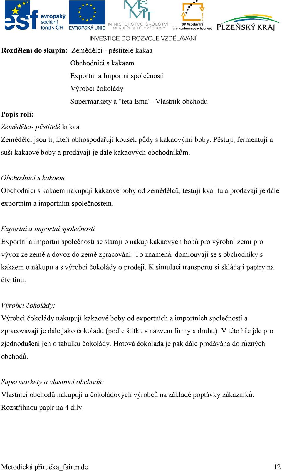 Obchodníci s kakaem Obchodníci s kakaem nakupují kakaové boby od zemědělců, testují kvalitu a prodávají je dále exportním a importním společnostem.