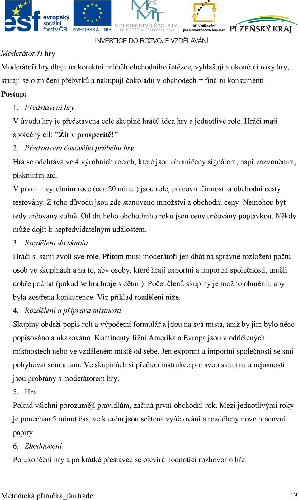 Představení časového průběhu hry Hra se odehrává ve 4 výrobních rocích, které jsou ohraničeny signálem, např.zazvoněním, písknutím atd.