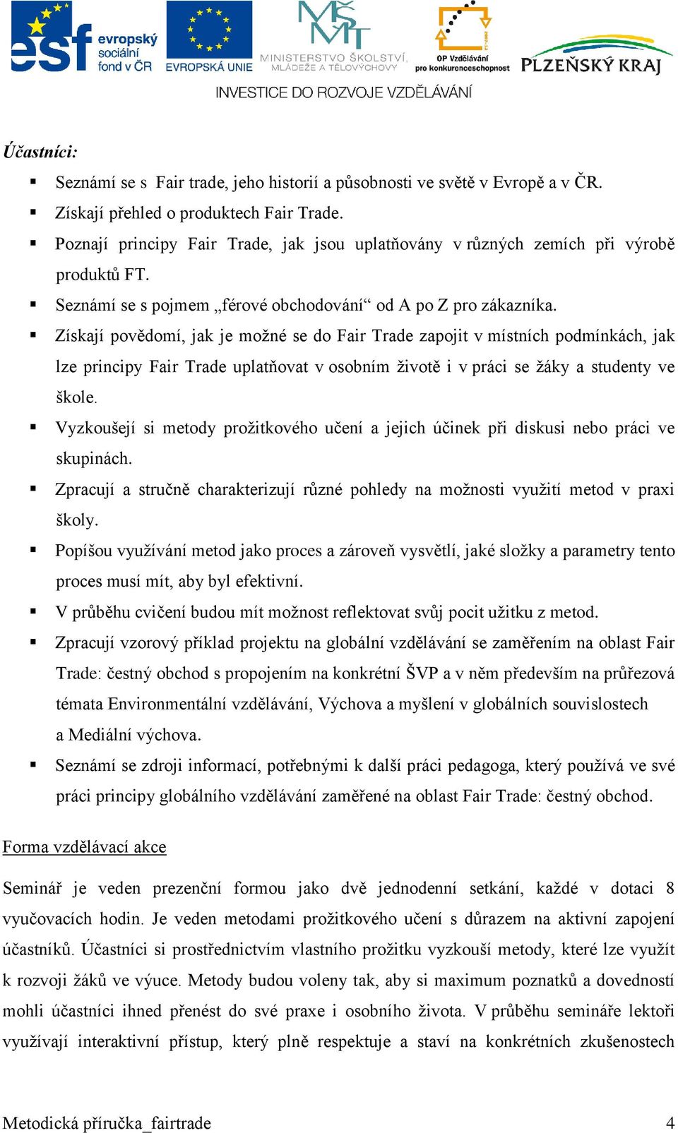 Získají povědomí, jak je možné se do Fair Trade zapojit v místních podmínkách, jak lze principy Fair Trade uplatňovat v osobním životě i v práci se žáky a studenty ve škole.