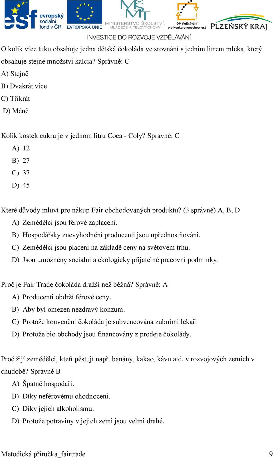 (3 správně) A, B, D A) Zemědělci jsou férově zaplaceni. B) Hospodářsky znevýhodnění producenti jsou upřednostňováni. C) Zemědělci jsou placeni na základě ceny na světovém trhu.