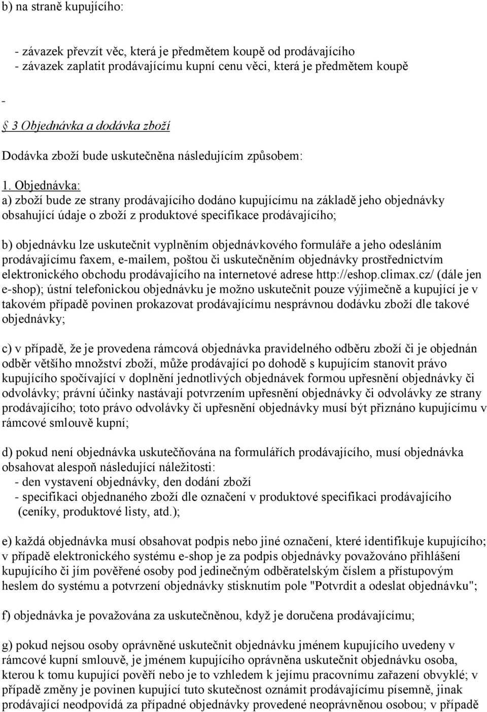 Objednávka: a) zboží bude ze strany prodávajícího dodáno kupujícímu na základě jeho objednávky obsahující údaje o zboží z produktové specifikace prodávajícího; b) objednávku lze uskutečnit vyplněním