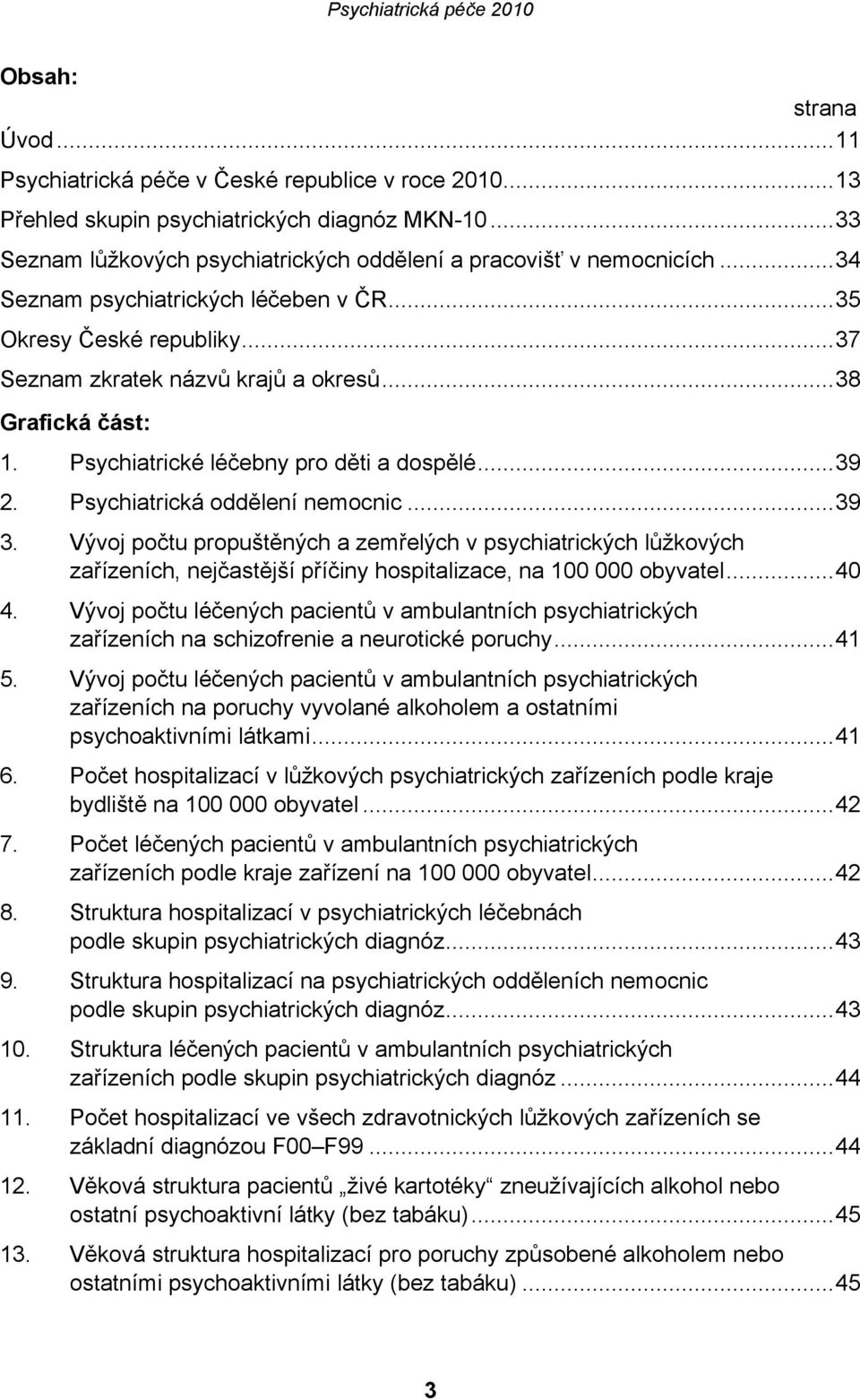 Psychiatrická oddělení nemocnic...39 3. Vývoj počtu propuštěných a zemřelých v psychiatrických lůžkových zařízeních, nejčastější příčiny hospitalizace, na 100 000 obyvatel...40 4.