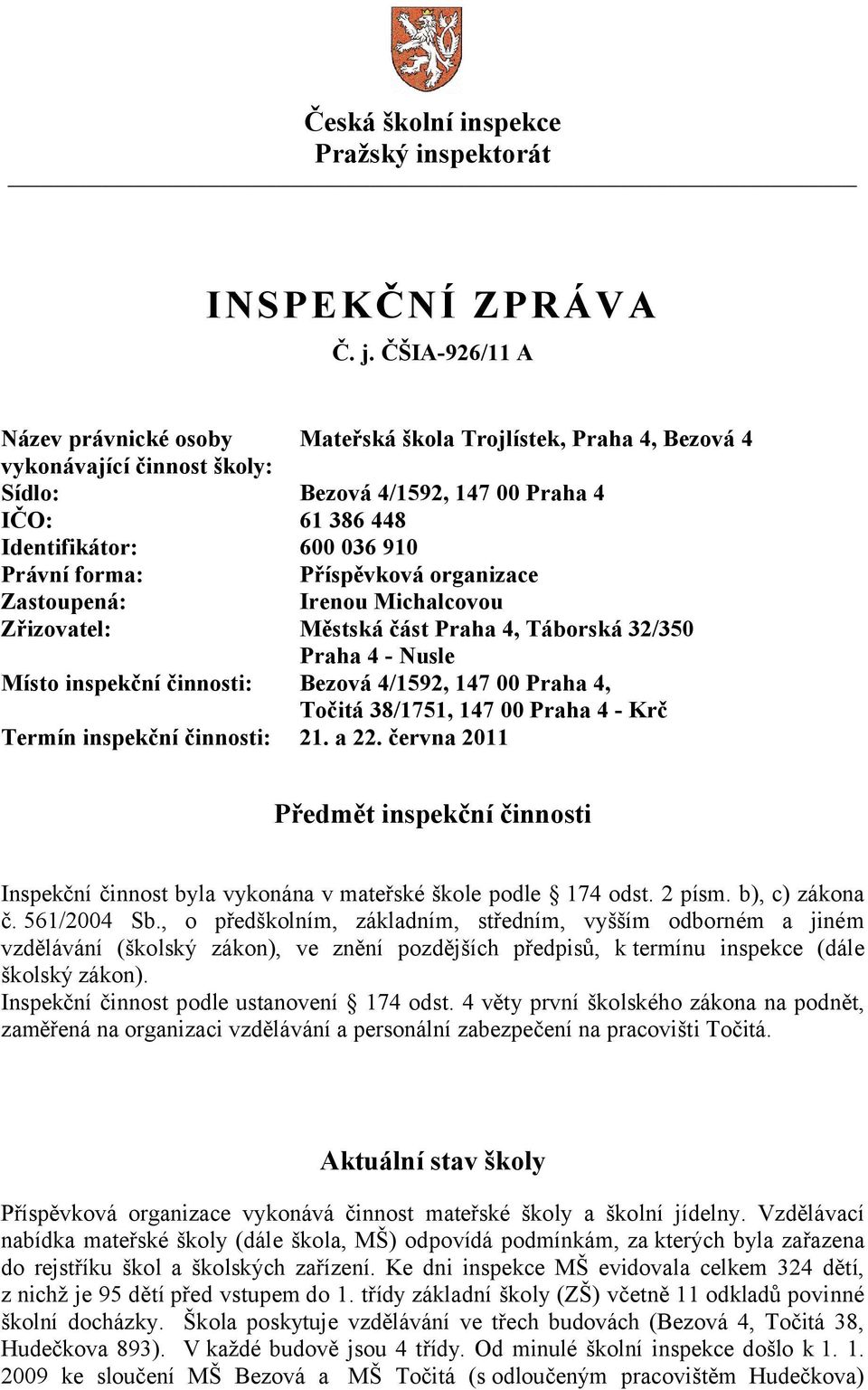 forma: Příspěvková organizace Zastoupená: Irenou Michalcovou Zřizovatel: Městská část Praha 4, Táborská 32/350 Praha 4 - Nusle Místo inspekční činnosti: Bezová 4/1592, 147 00 Praha 4, Točitá 38/1751,