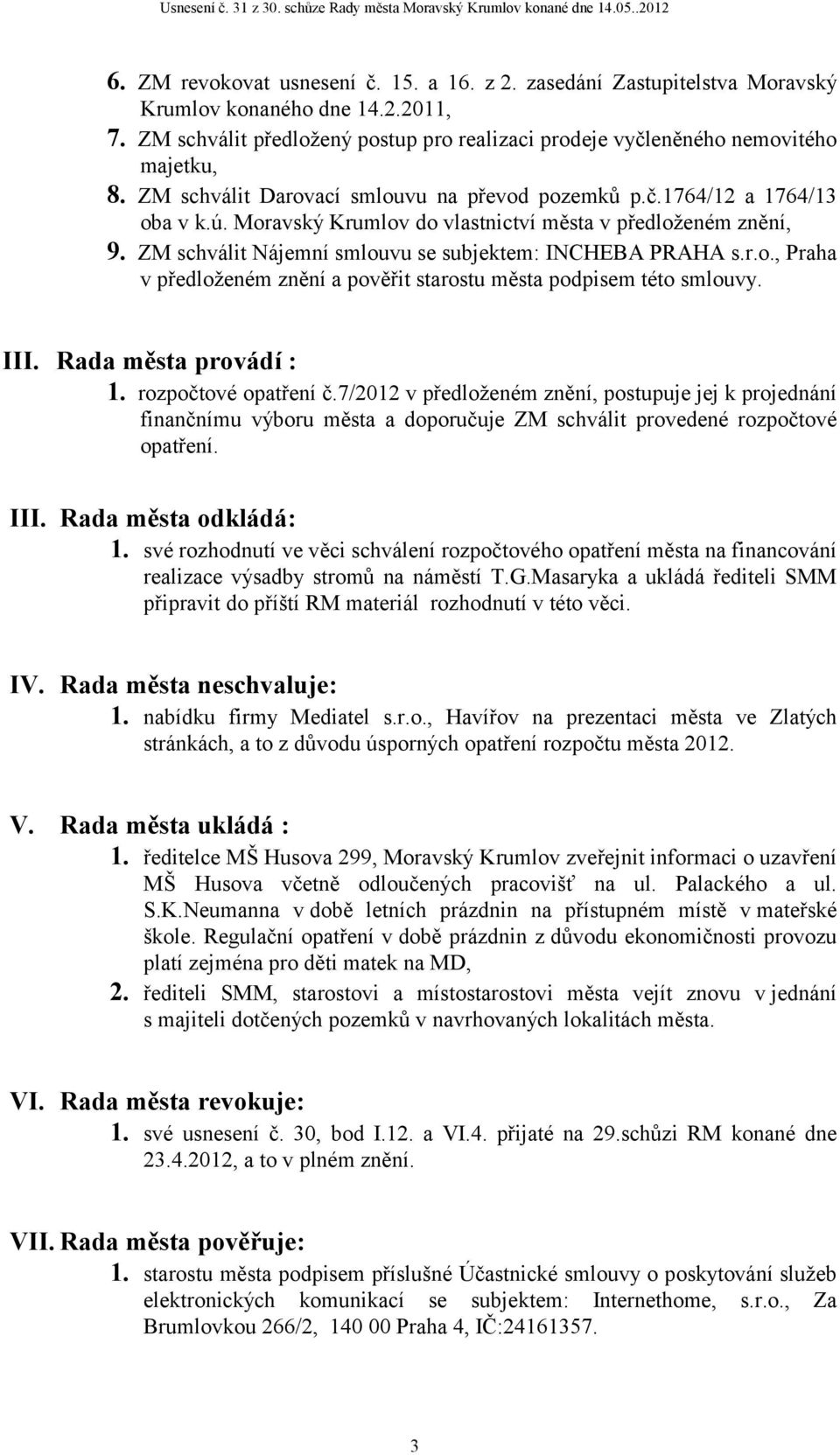 r.o., Praha v předloženém znění a pověřit starostu města podpisem této smlouvy. III. Rada města provádí : 1. rozpočtové opatření č.