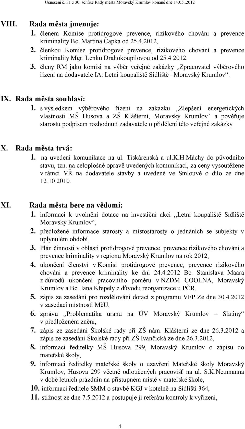 členy RM jako komisi na výběr veřejné zakázky Zpracovatel výběrového řízení na dodavatele IA: Letní koupaliště Sídliště Moravský Krumlov. IX. Rada města souhlasí: 1.