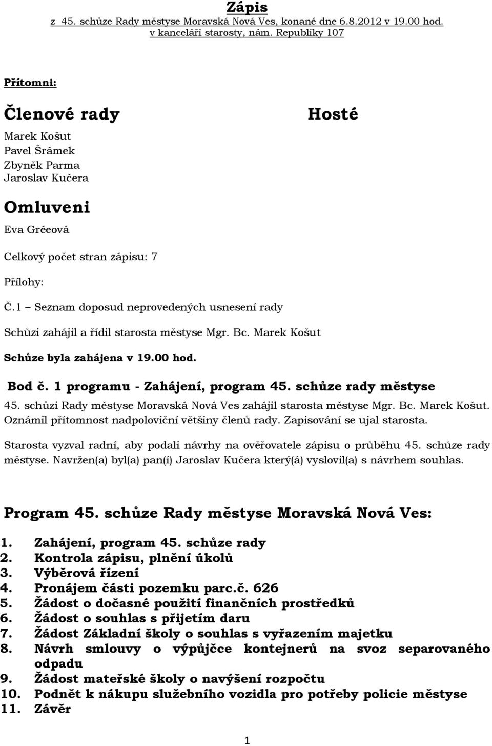 1 Seznam doposud neprovedených usnesení rady Schůzi zahájil a řídil starosta městyse Mgr. Bc. Marek Košut Schůze byla zahájena v 19.00 hod. Bod č. 1 programu - Zahájení, program 45.