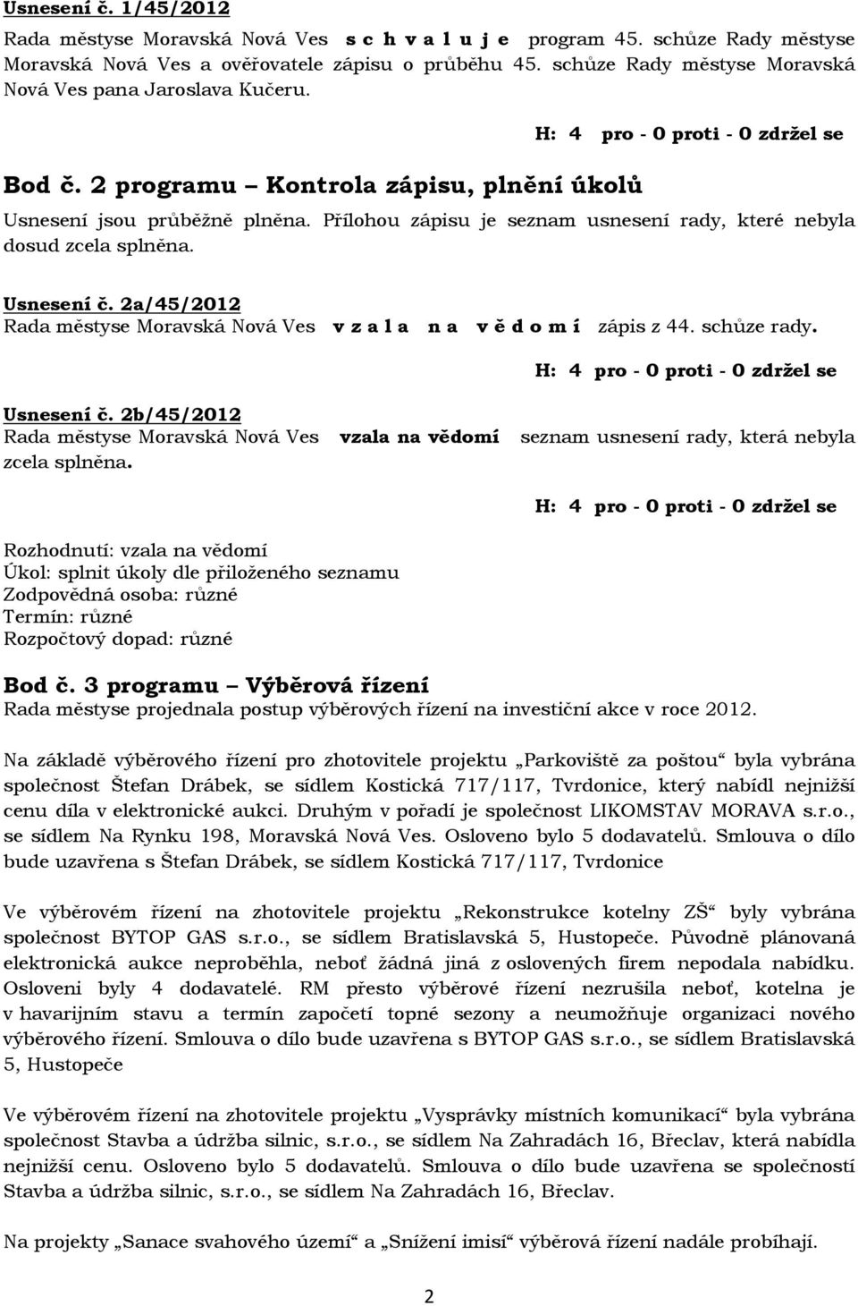 Přílohou zápisu je seznam usnesení rady, které nebyla dosud zcela splněna. Usnesení č. 2a/45/2012 Rada městyse Moravská Nová Ves v z a l a n a v ě d o m í zápis z 44. schůze rady. Usnesení č. 2b/45/2012 Rada městyse Moravská Nová Ves vzala na vědomí seznam usnesení rady, která nebyla zcela splněna.