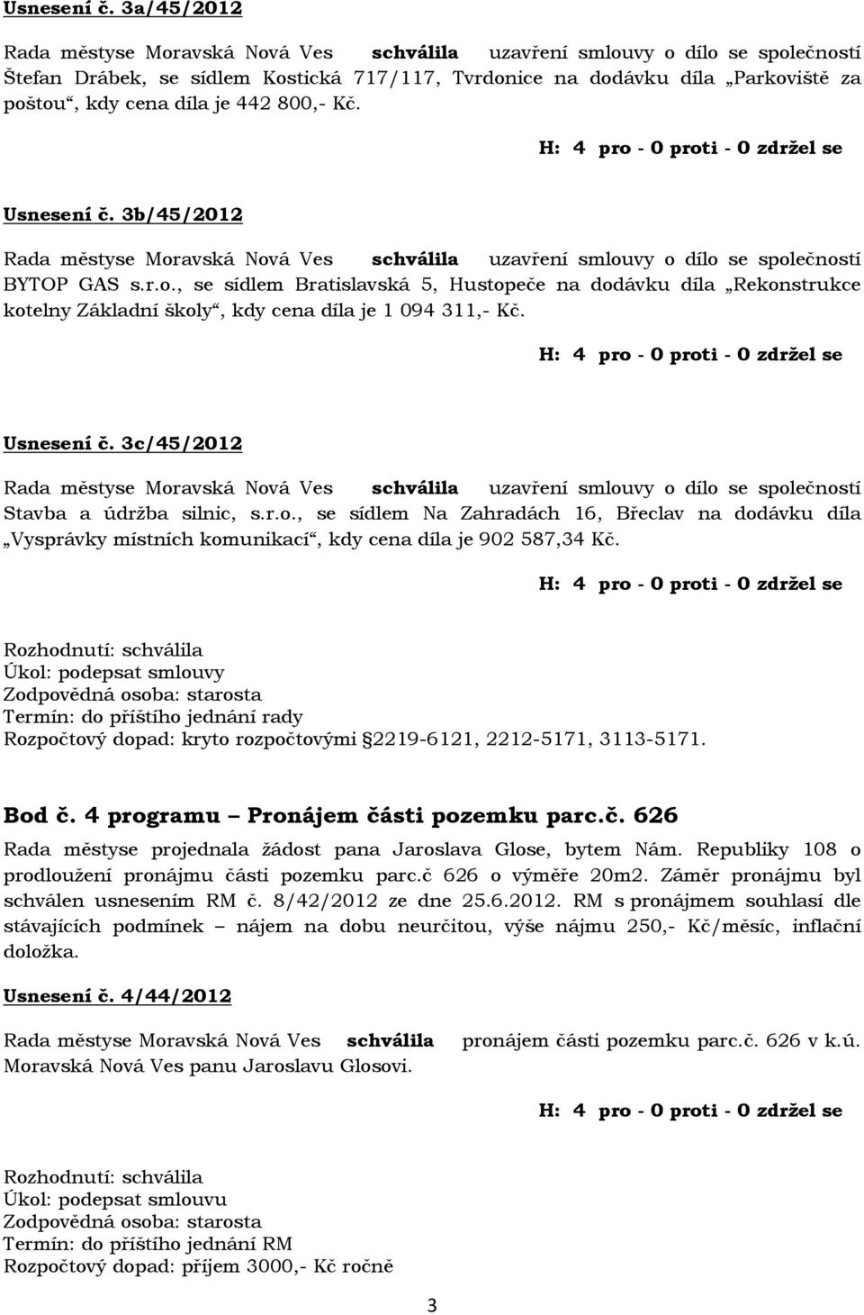 442 800,- Kč.  3b/45/2012 Rada městyse Moravská Nová Ves schválila uzavření smlouvy o dílo se společností BYTOP GAS s.r.o., se sídlem Bratislavská 5, Hustopeče na dodávku díla Rekonstrukce kotelny Základní školy, kdy cena díla je 1 094 311,- Kč.