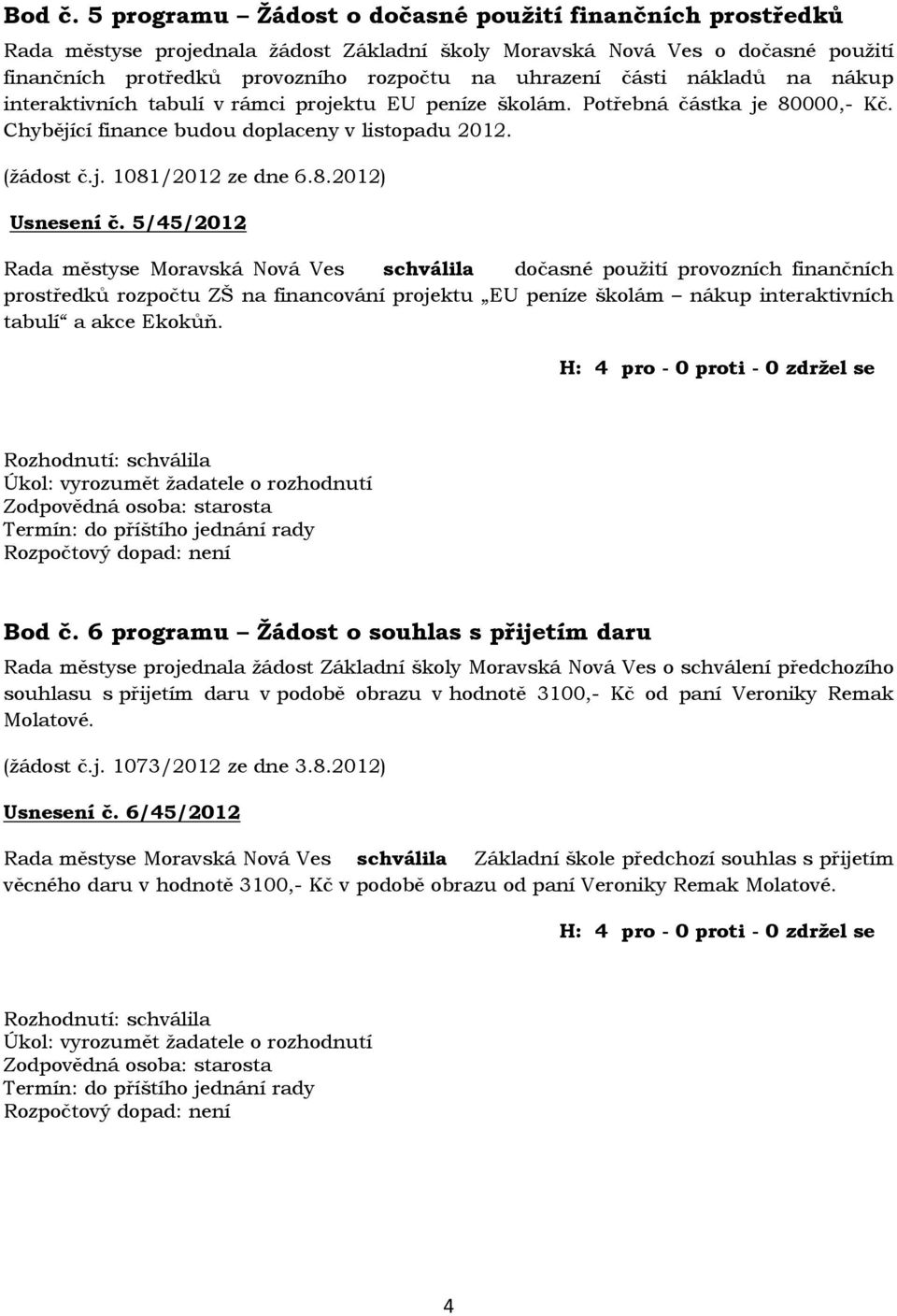 nákladů na nákup interaktivních tabulí v rámci projektu EU peníze školám. Potřebná částka je 80000,- Kč. Chybějící finance budou doplaceny v listopadu 2012. (žádost č.j. 1081/2012 ze dne 6.8.2012) Usnesení č.