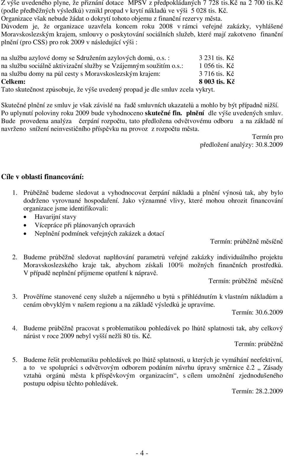 Dvodem je, že organizace uzavela koncem roku 2008 v rámci veejné zakázky, vyhlášené Moravskoslezským krajem, smlouvy o poskytování sociálních služeb, které mají zakotveno finanní plnní (pro CSS) pro