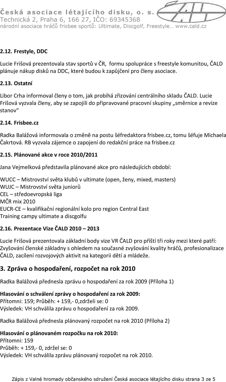 Frisbee.cz Radka Balážová informovala o změně na postu šéfredaktora frisbee.cz, tomu šéfuje Michaela Čakrtová. RB vyzvala zájemce o zapojení do redakční práce na frisbee.cz 2.15.