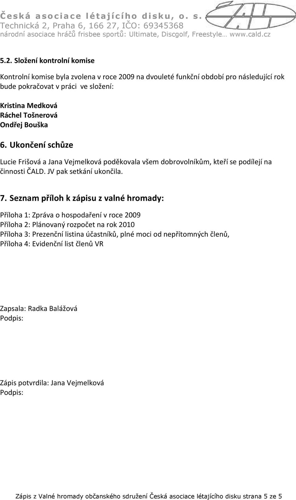 Seznam příloh k zápisu z valné hromady: Příloha 1: Zpráva o hospodaření v roce 2009 Příloha 2: Plánovaný rozpočet na rok 2010 Příloha 3: Prezenční listina účastníků, plné moci od