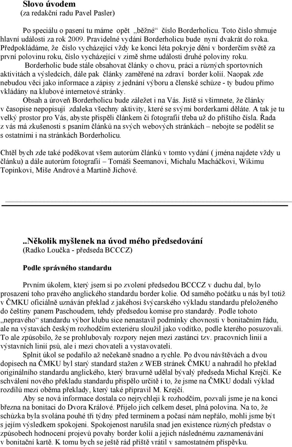 Předpokládáme, že číslo vycházející vždy ke konci léta pokryje dění v borderčím světě za první polovinu roku, číslo vycházející v zimě shrne události druhé poloviny roku.