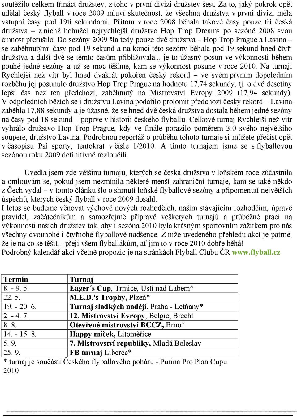 Přitom v roce 2008 běhala takové časy pouze tři česká družstva z nichž bohužel nejrychlejší družstvo Hop Trop Dreams po sezóně 2008 svou činnost přerušilo.