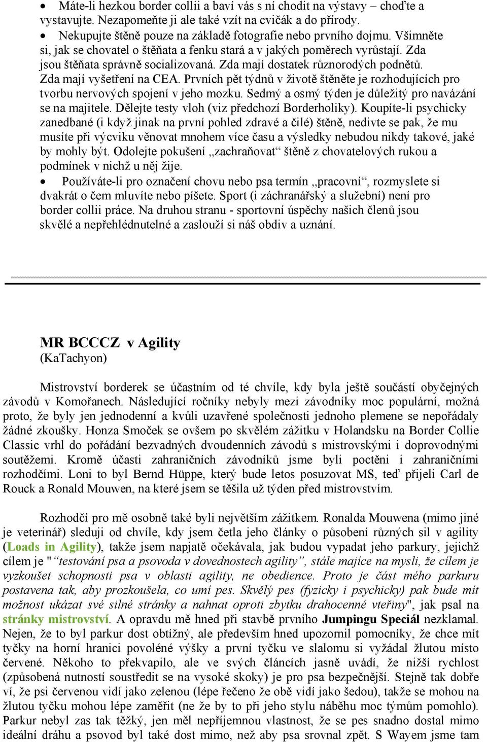 Prvních pět týdnů v životě štěněte je rozhodujících pro tvorbu nervových spojení v jeho mozku. Sedmý a osmý týden je důležitý pro navázání se na majitele.