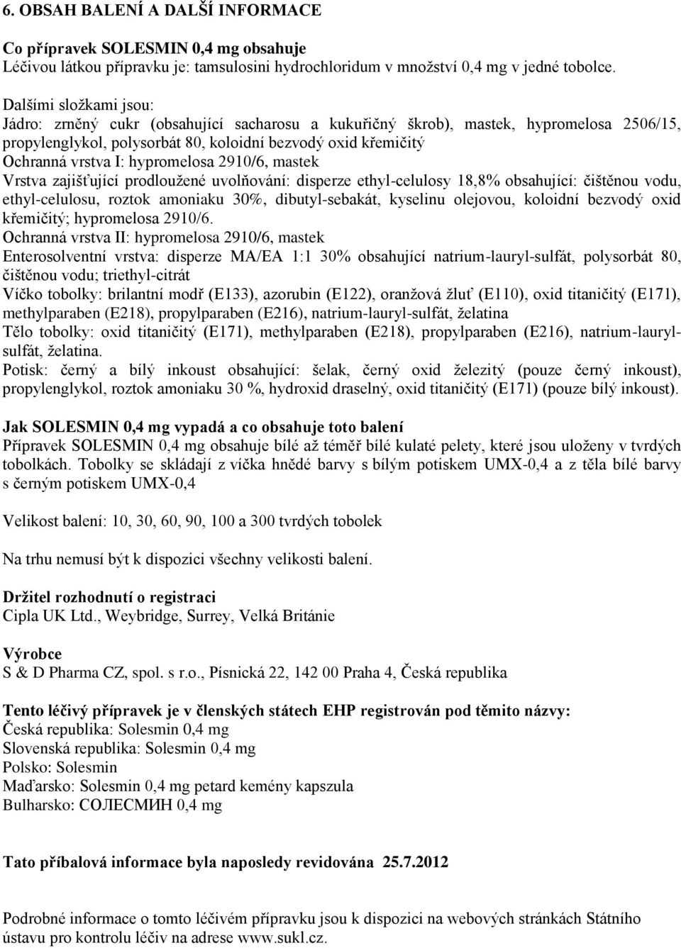 hypromelosa 2910/6, mastek Vrstva zajišťující prodloužené uvolňování: disperze ethyl-celulosy 18,8% obsahující: čištěnou vodu, ethyl-celulosu, roztok amoniaku 30%, dibutyl-sebakát, kyselinu olejovou,