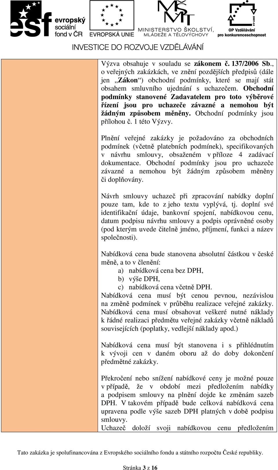 Plnění veřejné zakázky je požadováno za obchodních podmínek (včetně platebních podmínek), specifikovaných v návrhu smlouvy, obsaženém v příloze 4 zadávací dokumentace.