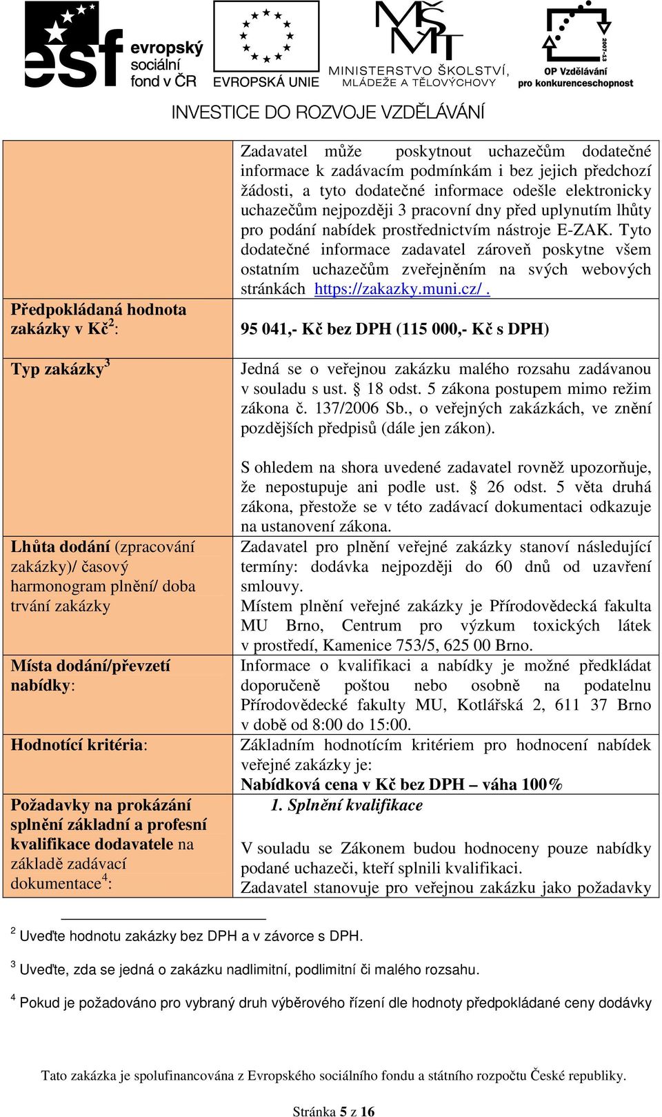 žádosti, a tyto dodatečné informace odešle elektronicky uchazečům nejpozději 3 pracovní dny před uplynutím lhůty pro podání nabídek prostřednictvím nástroje E-ZAK.