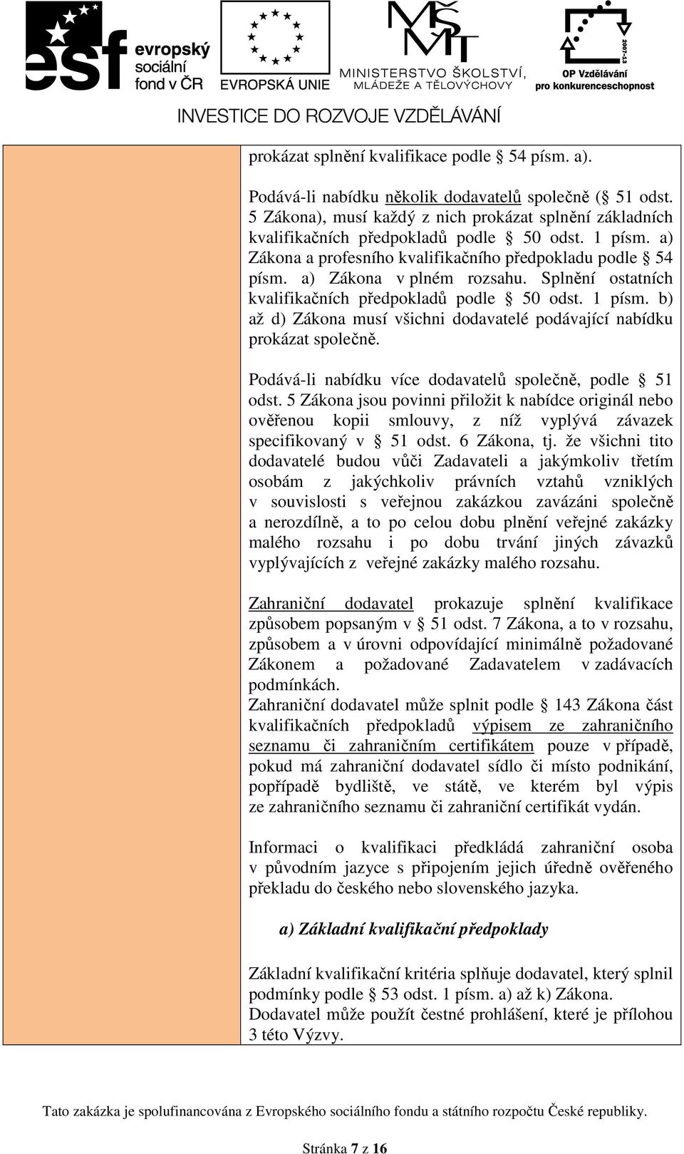 Splnění ostatních kvalifikačních předpokladů podle 50 odst. 1 písm. b) až d) Zákona musí všichni dodavatelé podávající nabídku prokázat společně.