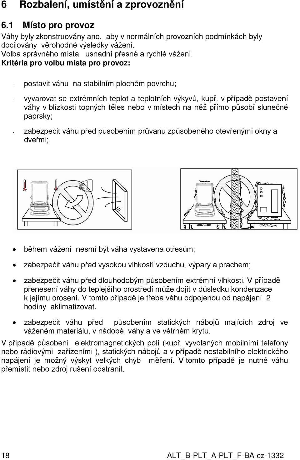 v případě postavení váhy v blízkosti topných těles nebo v místech na něž přímo působí slunečné paprsky; - zabezpečit váhu před působením průvanu způsobeného otevřenými okny a dveřmi; během vážení