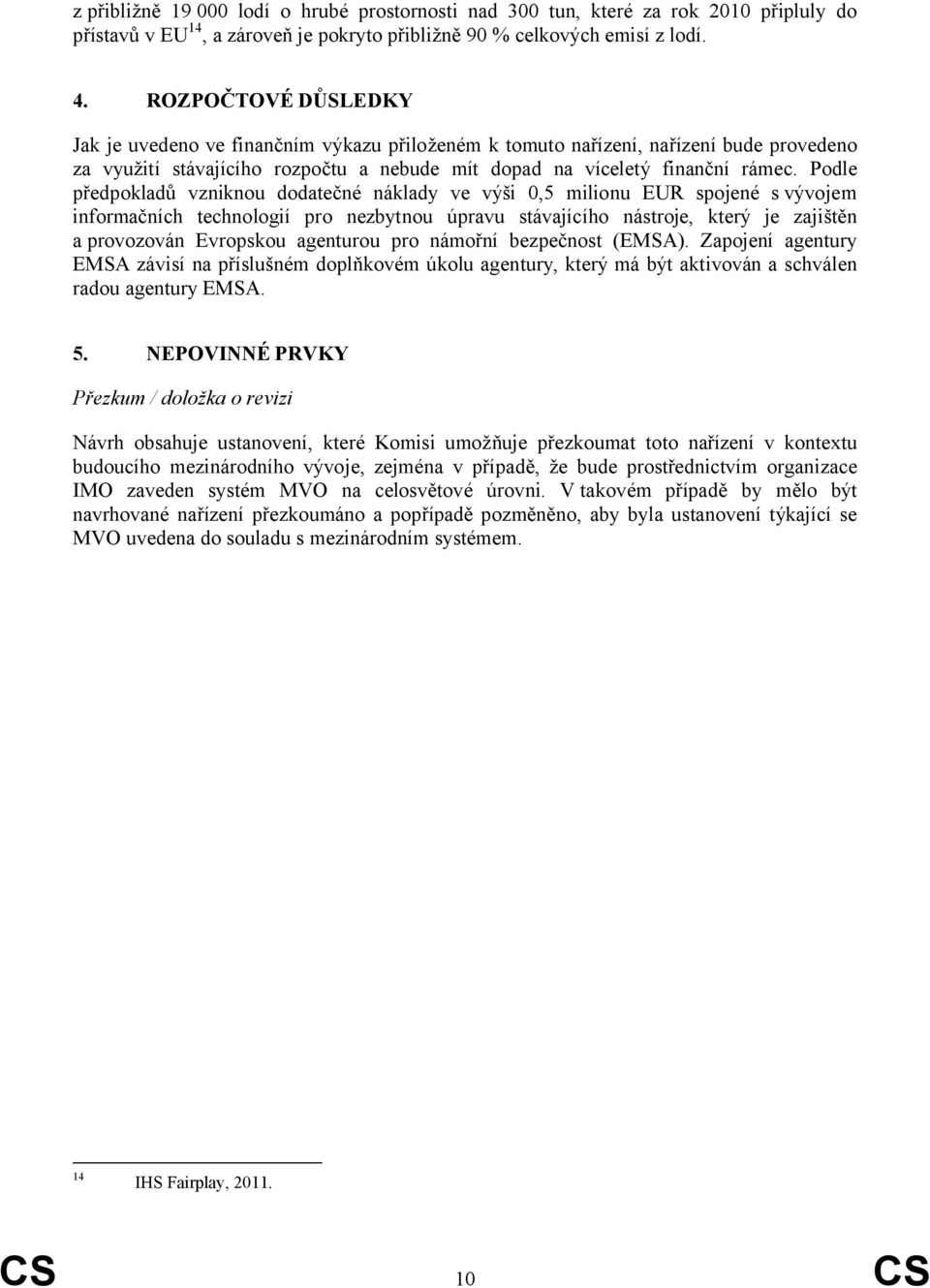 Podle předpokladů vzniknou dodatečné náklady ve výši 0,5 milionu EUR spojené s vývojem informačních technologií pro nezbytnou úpravu stávajícího nástroje, který je zajištěn a provozován Evropskou